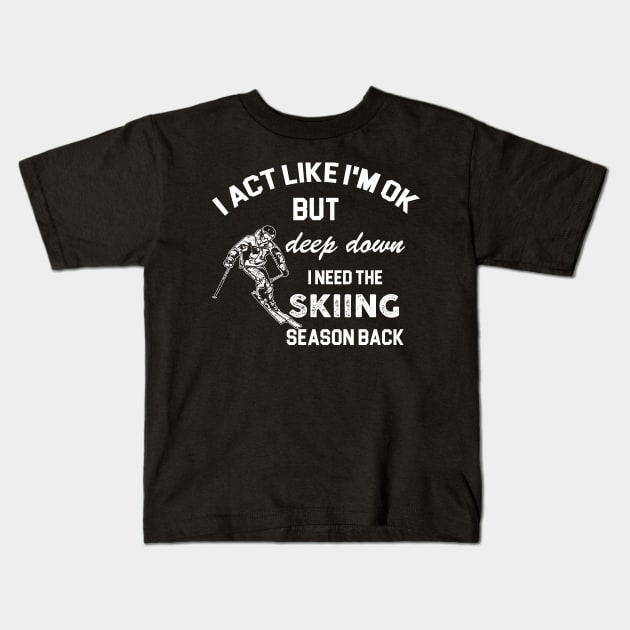 I act like i'm ok but deep down i need ice skiing season back Kids T-Shirt by Artistry Vibes